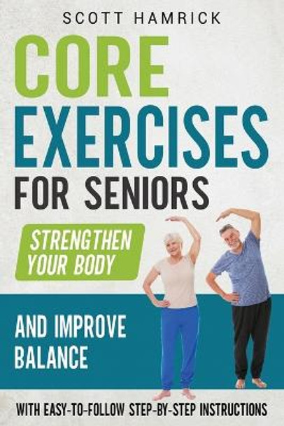 Core Exercises for Seniors: Strengthen Your Body and Improve Balance with Easy-to-Follow Step-by-Step Instructions by Scott Hamrick 9798866536870