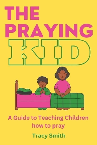 The Praying Kid: A Guide to Teaching Children How To Pray by Tracy Smith 9798851613647