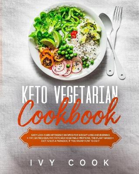 Keto Vegetarian Cookbook: Easy low-carb ketogenic recipes for weight loss and burning fat, eating healthy fats and vegetable proteins. The plant-based diet is not a paradox, if you know how to do it. by Ivy Cook 9798613124916