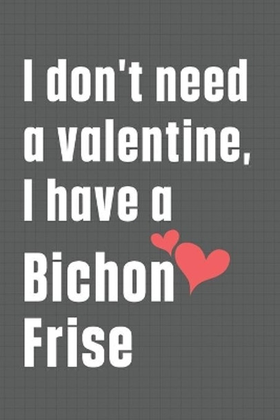 I don't need a valentine, I have a Bichon Frise: For Bichon Frise Dog Fans by Wowpooch Press 9798609032775