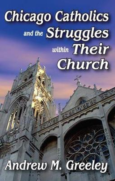 Chicago Catholics and the Struggles within Their Church by Andrew M. Greeley