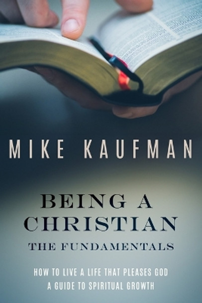 Being a Christian: The Fundamentals by Mike Kaufman 9798870809519