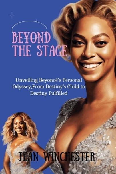 Beyond the Stage: Unveiling Beyoncé's Personal Odyssey, From Destiny's Child to Destiny Fulfilled by Jean Winchester 9798872693383