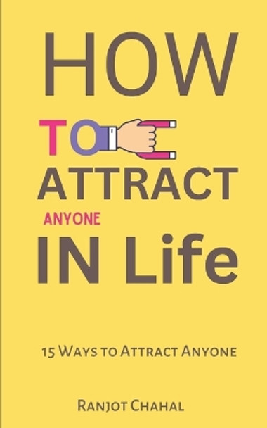 How to Attract Anyone in Life: 15 Ways to Attract Anyone by Ranjot Singh Chahal 9798872784067