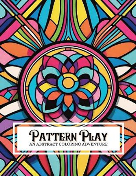 Pattern Play: An Abstract Coloring Adventure: Featuring 130 Illustrations of Various Geometric Patterns For Adults And Children Of All Skill Levels by Ruby Collins 9798873785827