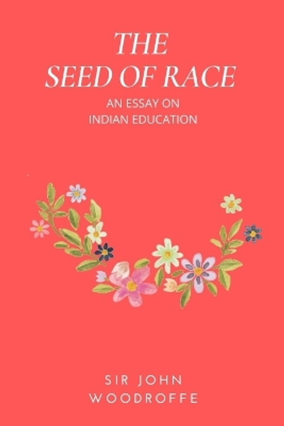 The Seed of Race: An Essay on Indian Education by Sir John Woodroffe 9798880548750