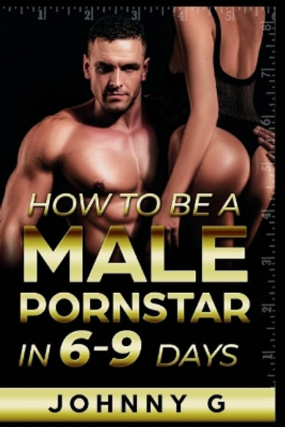 How To Be A Male Pornstar In 6-9 Days by Johnny G 9798985966961