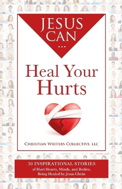 Jesus Can Heal Your Hurts: 30 Inspirational Stories of Hurt Hearts, Minds, and Bodies, Being Healed by Jesus Christ by Christian Writers Collective 9798986207629