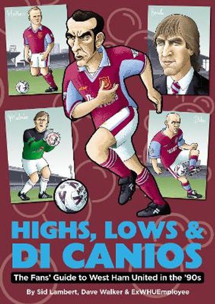 Highs, Lows & Di Canios: The Fans' Guide to West Ham United in the '90s by Sid Lambert