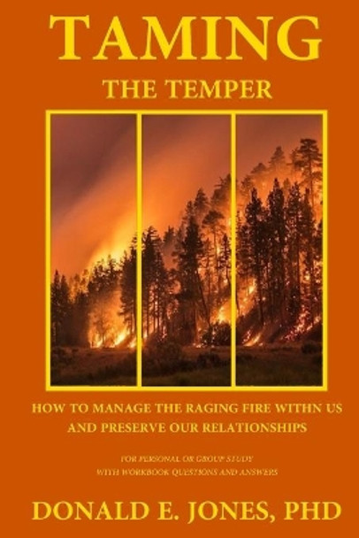 Taming The Temper How To Manage The Raging Fire Within Us And Preserve Our Relationships For Personal Or Group Study With Workbook Questions And Answers by Donald E Jones 9781946368263