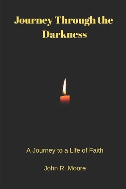 Journey Through the Darkness: A Journey to a Life of Faith by John R Moore 9781794469181