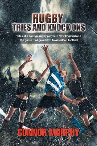 Rugby Tries and Knock Ons: Tales of a college rugby player in New England and the game that gave birth to American football by Connor Murphy 9781786933348