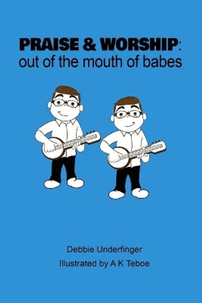 &quot;Praise and Worship,&quot; Out of the Mouth of Babes by A K Teboe 9798602009927