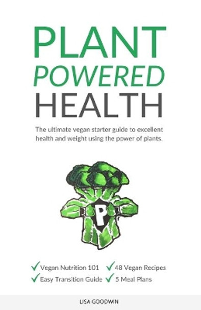 Plant Powered Health: The Ultimate Vegan Starter Guide To Excellent Health And Weight Using The Power Of Plants by Lisa Goodwin 9798602250282