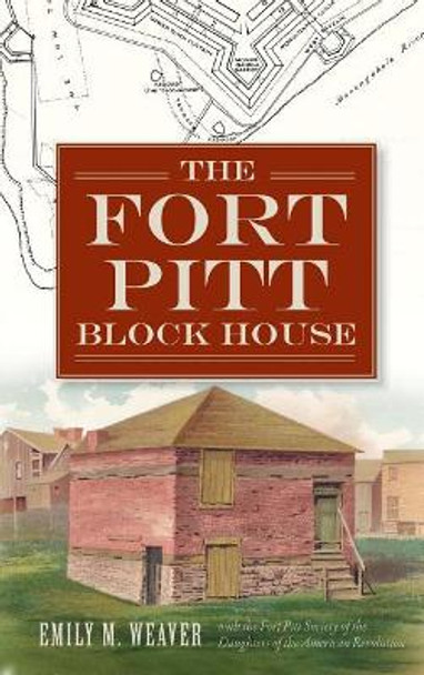 The Fort Pitt Block House by Emily M Weaver 9781540232991