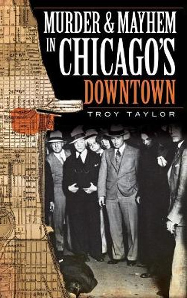 Murder & Mayhem in Chicago's Downtown by Troy Taylor 9781540234414