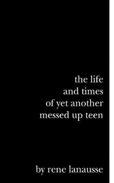 The Life and Times of Yet Another Messed Up Teen by Rene Lanausse 9781540312631