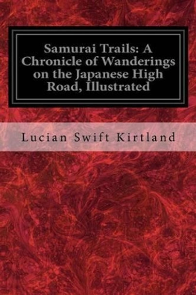 Samurai Trails: A Chronicle of Wanderings on the Japanese High Road, Illustrated by Lucian Swift Kirtland 9781540381088