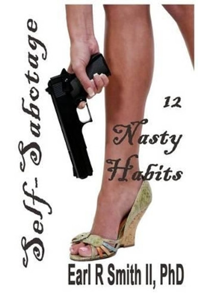 Self-Sabotage: 12 Nasty Habits by Earl R Smith II 9781540445056