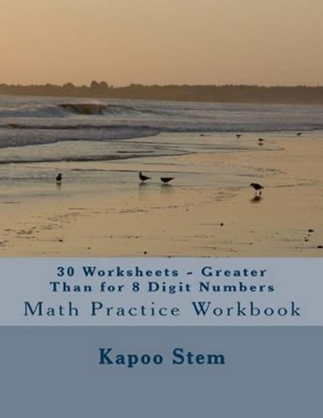 30 Worksheets - Greater Than for 8 Digit Numbers: Math Practice Workbook by Kapoo Stem 9781511875660