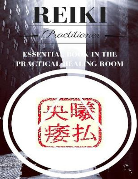 Reiki Practitioner 2: Essential Book for the Practical Healing Room by M & E Moghazy 9781540465740