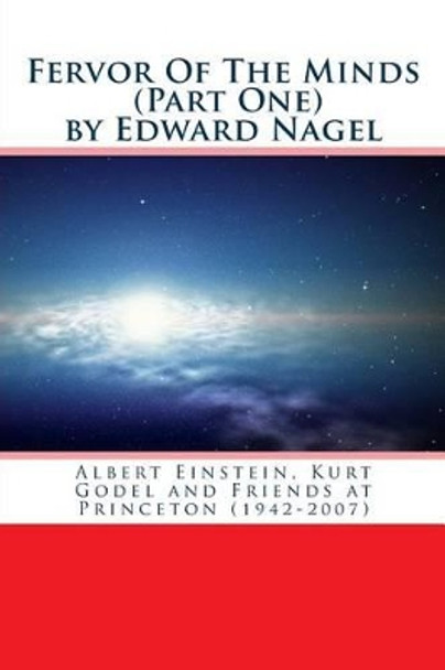 Fervor Of The Minds: Albert Einstein, Kurt Godel and Friends at Princeton (1942-2007) by Edward Nagel 9781517126759