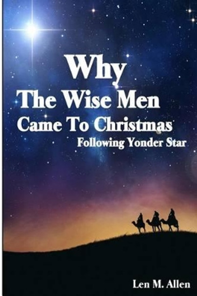 Why The Wise Men Came To Christmas: Following Yonder Star by Len M Allen 9781517354640