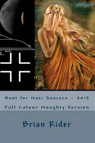 Hunt for Nazi Saucers - 2015: Full Colour Naughty Version by Brian Rider 9781511480703