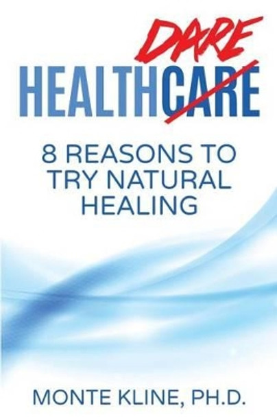 Health Dare: 8 Reasons to Try Natural Healing by Monte Kline Ph D 9781511948418