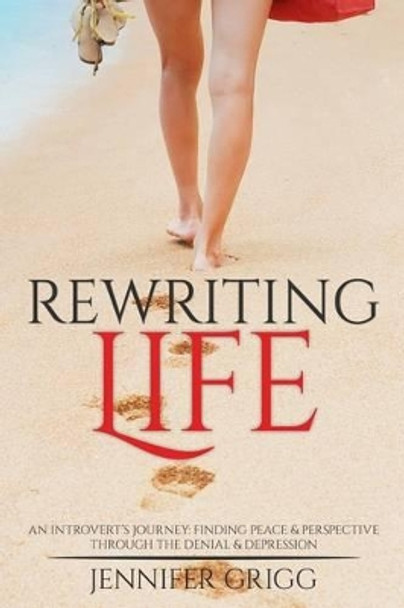 Rewriting Life: An Introvert's Journey: Finding Peace & Perspective Through the Denial & Depression by Jennifer Grigg 9781512197242