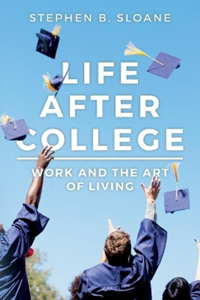 Life After College: Work and the Art of Living by Stephen B Sloane 9781532743283