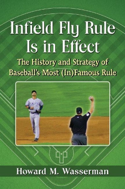 Infield Fly Rule Is in Effect: The History and Strategy of Baseball's Most (In)Famous Rule by Howard M. Wasserman 9781476667157