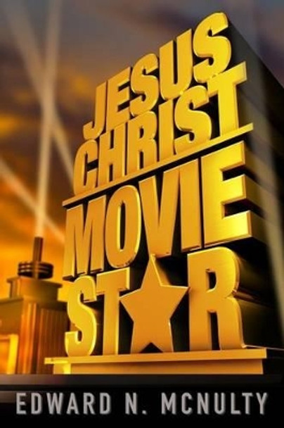 Jesus Christ, Movie Star by Edward N McNulty 9781942011064