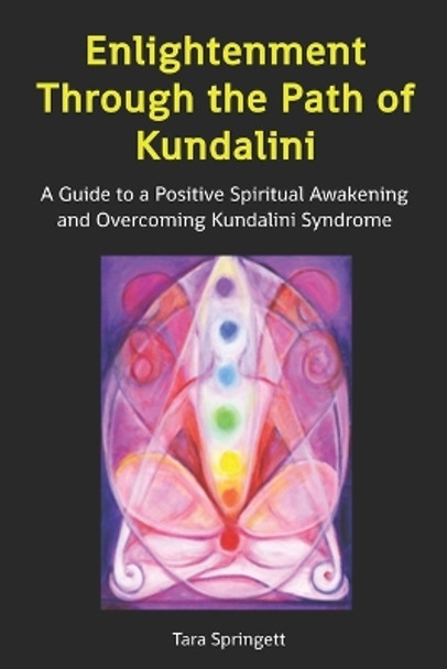 Enlightenment Through the Path of Kundalini: A Guide to a Positive Spiritual Awakening and Overcoming Kundalini Syndrome by Tara Springett 9781506067612