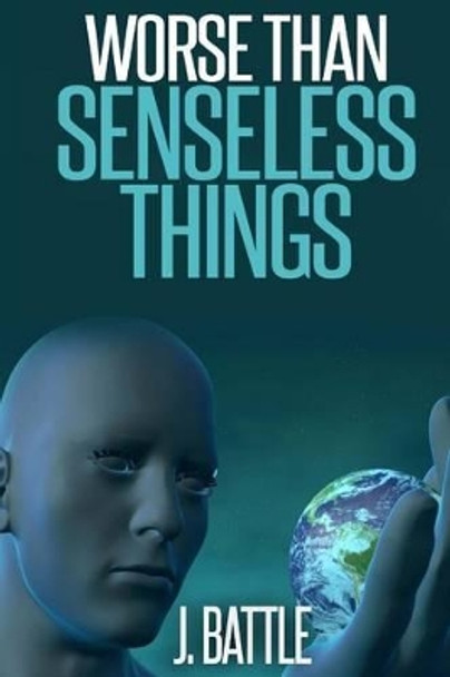 Worse Than Senseless Things by J Battle 9781506127309