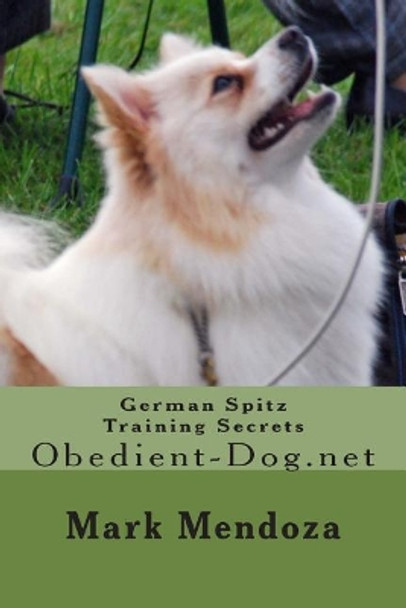 German Spitz Training Secrets: Obedient-Dog.net by Mark Mendoza 9781507825396