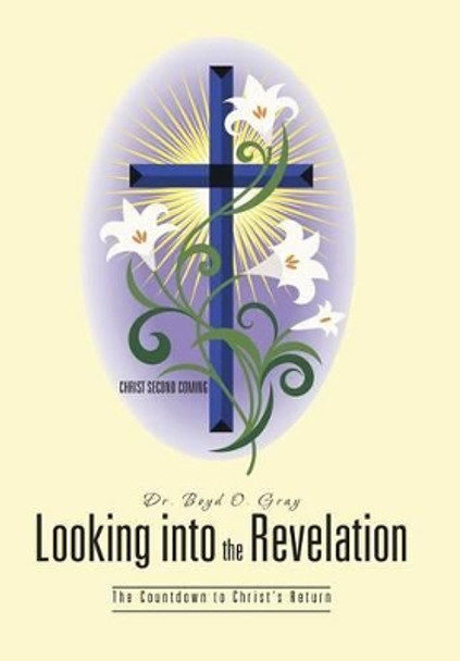 Looking Into the Revelation: The Countdown to Christ's Return by Boyd O Gray 9781491704288