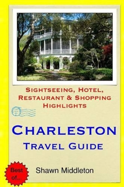 Charleston Travel Guide: Sightseeing, Hotel, Restaurant & Shopping Highlights by Shawn Middleton 9781508804758