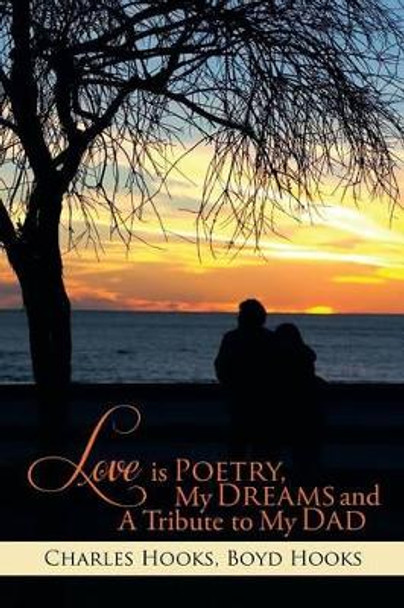 Love Is Poetry, My Dreams and a Tribute to My Dad by Charles Hooks 9781499004953