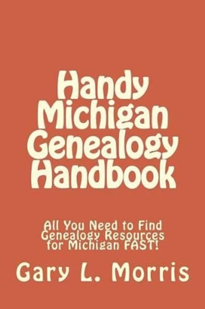 Handy Michigan Genealogy Handbook: All You Need to Find Genealogy Resources for Michigan FAST! by Dr Gary L Morris 9781508405627