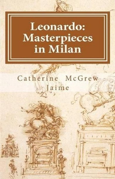 Leonardo: Masterpieces in Milan by Catherine McGrew Jaime 9781463576028