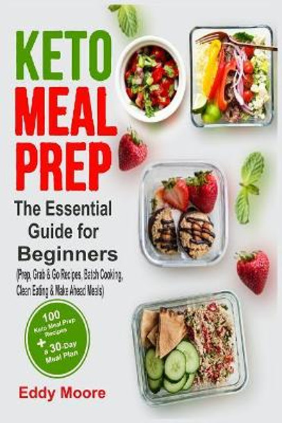 Keto Meal Prep: The Essential Guide for Beginners with 100 Keto Meal Prep Recipes and a 30-Day Meal Plan (Prep, Grab & Go Recipes, Batch Cooking, Clean Eating & Make Ahead Meals) by Eddy Moore 9781099679469
