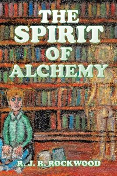 The Spirit of Alchemy by R J R Rockwood 9781543464849