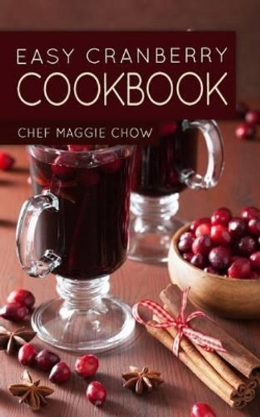 Easy Cranberry Cookbook by Chef Maggie Chow 9781518771736