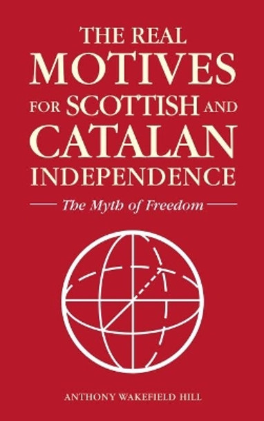 The Realm Motives for Scottish and Catalan Independence: The Myth of Freedom by Anthony Wakefield Hill 9781861518859