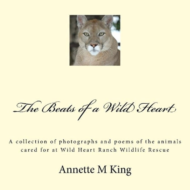 The Beats of a Wild Heart: A collection of photographs and poems of the animals cared for at Wild Heart Ranch Wildlife Rescue by Annette M King 9781535213462