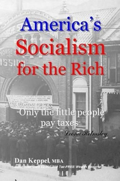 America's Socialism for the Rich: &quot;Only the little people pay taxes&quot; by Dan Keppel Mba 9781535218580