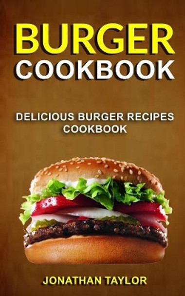 Burger Cookbook: Delicious Burger Recipes Cookbook by Jonathan Taylor 9781979578301