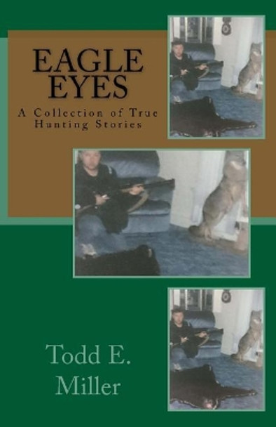 Eagle Eyes: A Collection of True Hunting Stories by Todd E Miller 9781518632433