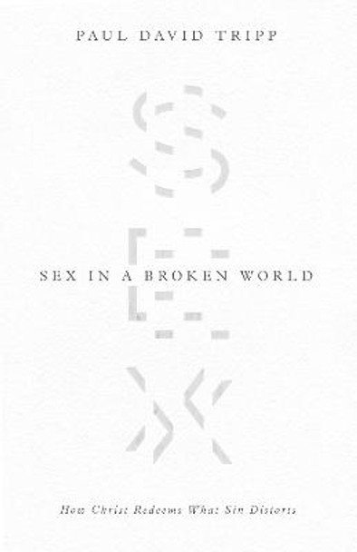 Sex in a Broken World: How Christ Redeems What Sin Distorts Paul David Tripp 9781433556654